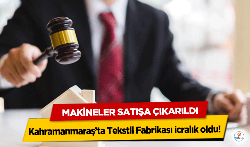 Kahramanmaraş’ta Tekstil Fabrikası icralık oldu! Makineler Satışa Çıkarıldı