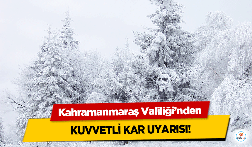 Kahramanmaraş Valiliği’nden kuvvetli kar uyarısı!