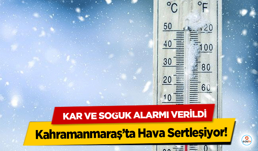 Kahramanmaraş’ta Hava Sertleşiyor! Kar ve soğuk alarmı verildi