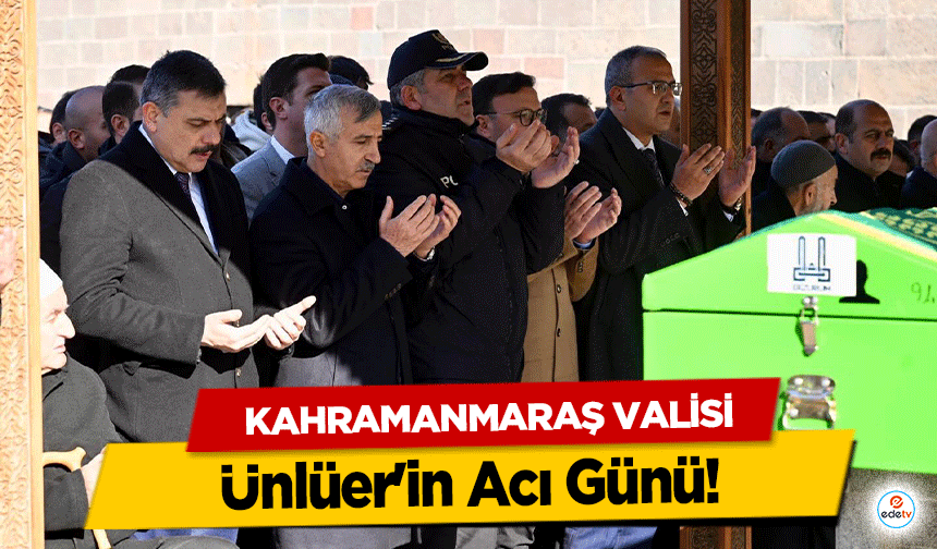 Kahramanmaraş Valisi Ünlüer'in Acı Günü!