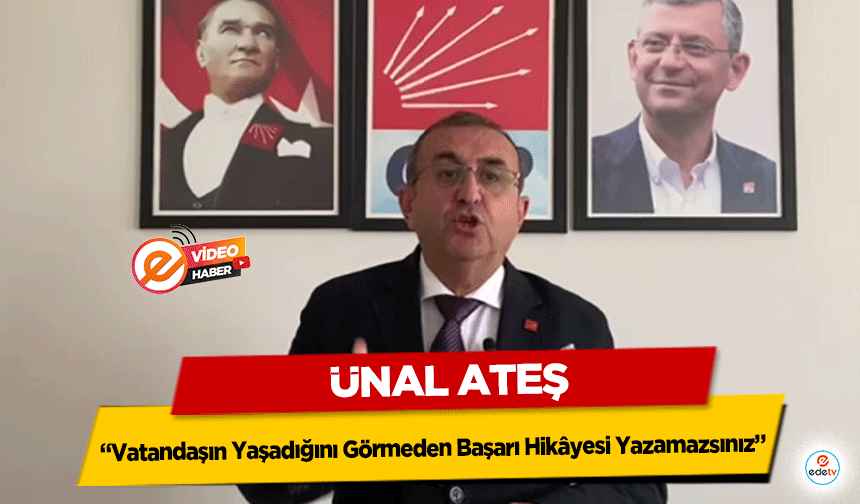 Ünal Ateş: “Vatandaşın Yaşadığını Görmeden Başarı Hikâyesi Yazamazsınız”