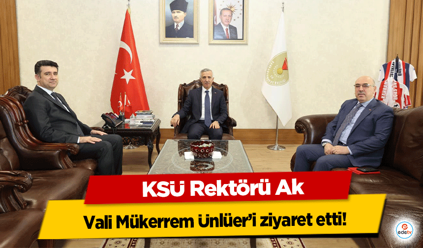 KSÜ Rektörü Ak, Vali Mükerrem Ünlüer’i ziyaret etti!