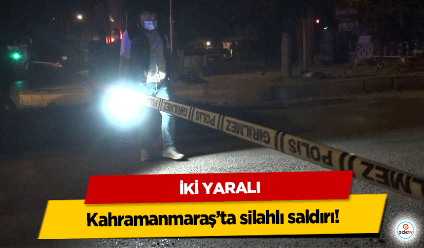Kahramanmaraş’ta silahlı saldırı! 2 yaralı