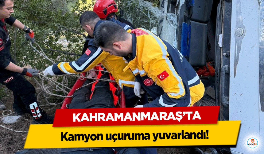 Kahramanmaraş’ta kamyon uçuruma yuvarlandı!