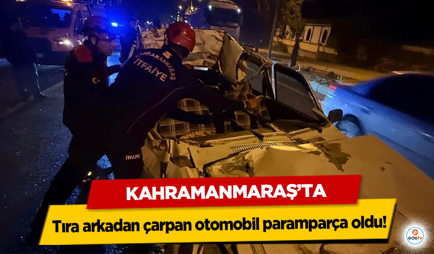 Kahramanmaraş’ta tıra arkadan çarpan otomobil paramparça oldu!
