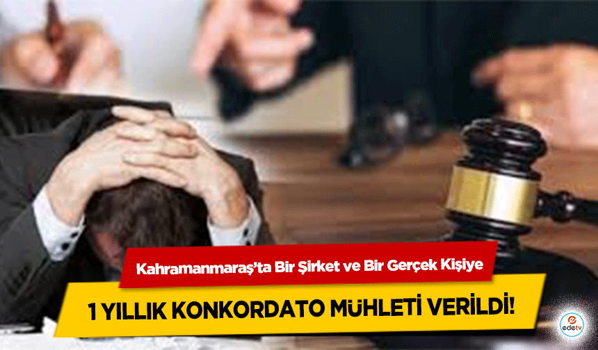 Kahramanmaraş’ta Bir Şirket ve Bir Gerçek Kişiye 1 yıllık konkordato mühleti verildi