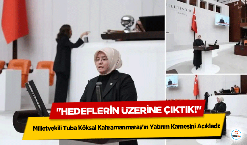 Milletvekili Tuba Köksal Kahramanmaraş’ın Yatırım Karnesini Açıkladı: "Hedeflerin Üzerine Çıktık!"