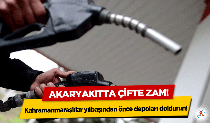 Akaryakıtta çifte zam! Kahramanmaraşlılar yılbaşından önce depoları doldurun!