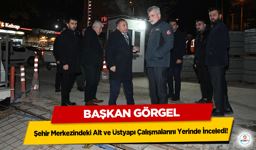 Başkan Görgel, Şehir Merkezindeki Alt ve Üstyapı Çalışmalarını Yerinde İnceledi