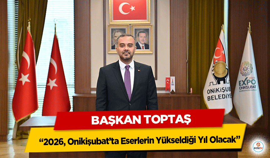 Başkan Hanifi Toptaş: "2026, Onikişubat’ta Eserlerin Yükseldiği Yıl Olacak"