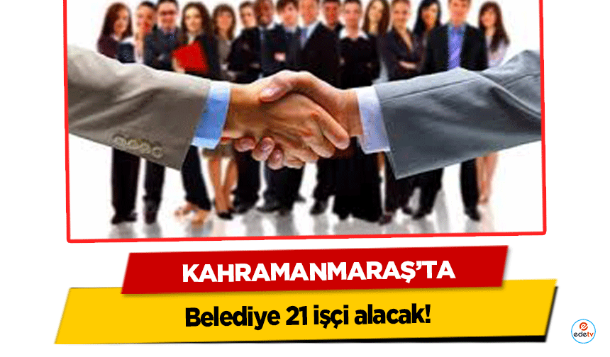 Kahramanmaraş’ta Belediye 21 işçi alacak!