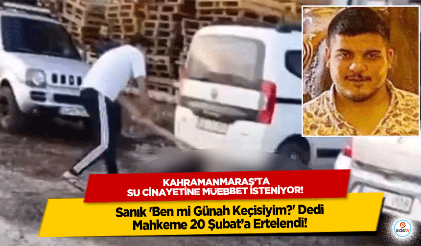 Kahramanmaraş’ta su cinayetine müebbet isteniyor! Sanık 'Ben mi Günah Keçisiyim?' Dedi, Mahkeme 20 Şubat’a Ertelendi!