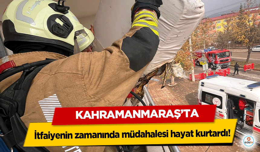 Kahramanmaraş’ta itfaiyenin zamanında müdahalesi hayat kurtardı!