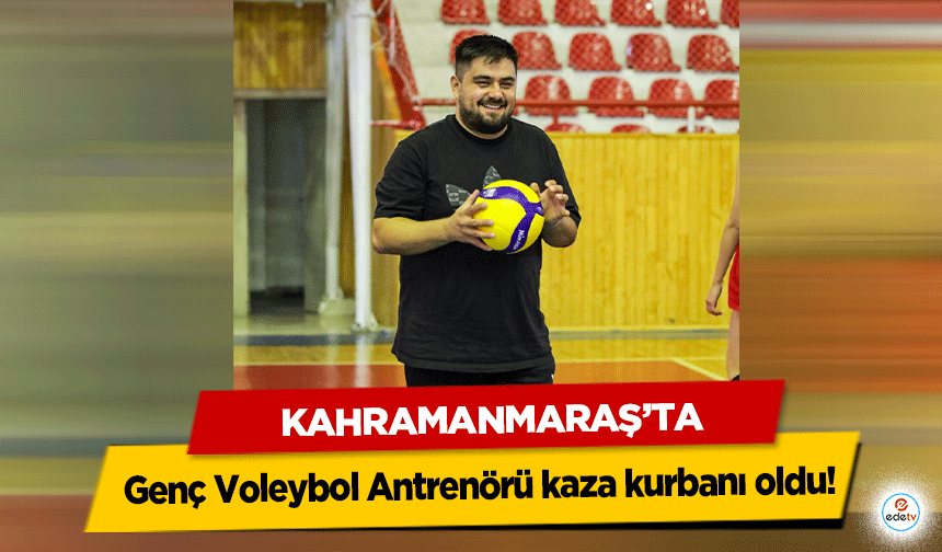Kahramanmaraş’ta Genç Voleybol Antrenörü kaza kurbanı oldu!