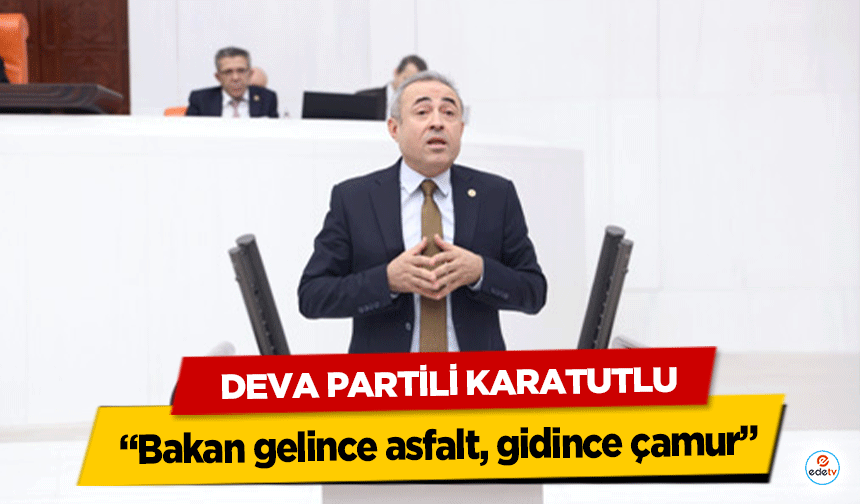 Deva Partili Karatutlu: “Bakan gelince asfalt, gidince çamur”