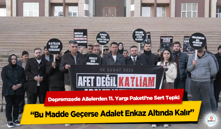 Depremzede Ailelerden 11. Yargı Paketi’ne Sert Tepki: “Bu Madde Geçerse Adalet Enkaz Altında Kalır”