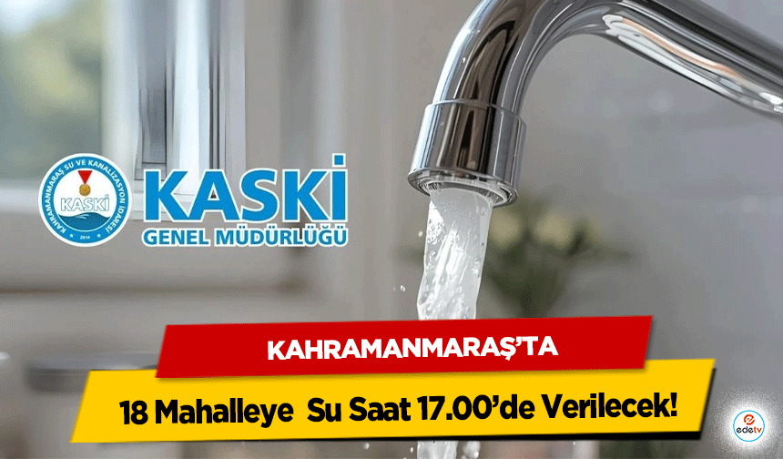 Kahramanmaraş’ta 18 Mahalleye Su Saat 17.00’de Verilecek!