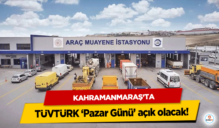 Kahramanmaraş’ta TÜVTÜRK ‘Pazar Günü’ açık olacak!