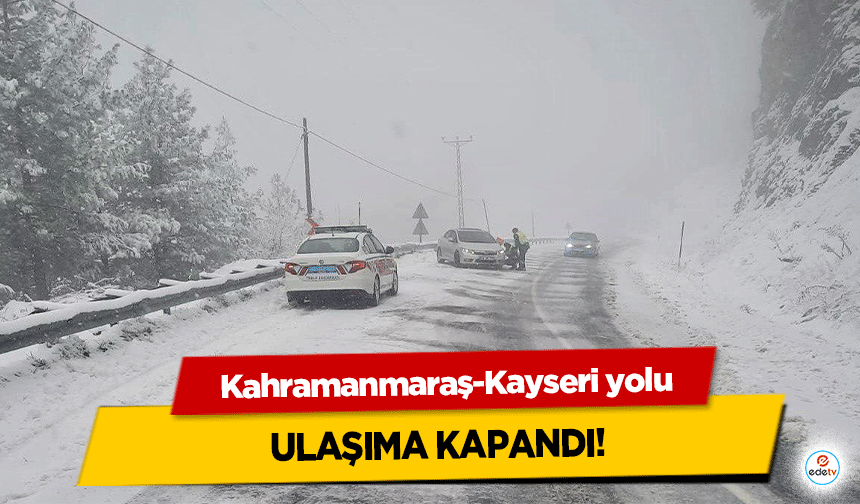 Kahramanmaraş-Kayseri yolu ulaşıma kapandı!