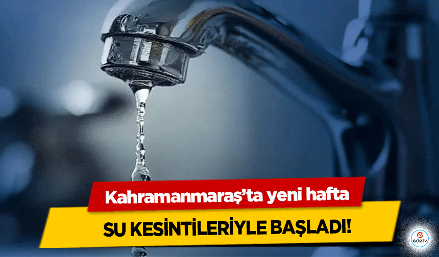 Kahramanmaraş’ta yeni hafta su kesintileriyle başladı!