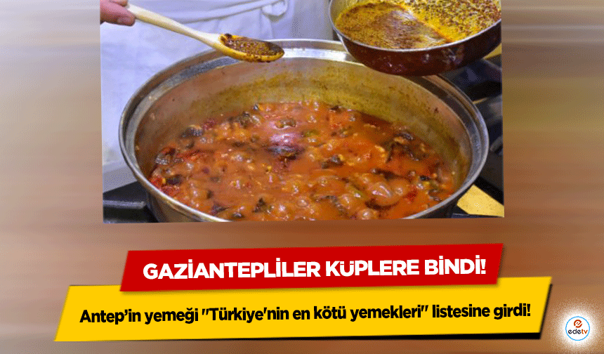 Antep’in yemeği "Türkiye'nin en kötü yemekleri" listesine girdi! Gaziantepliler küplere bindi!