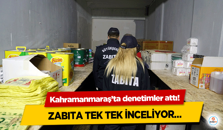 Kahramanmaraş’ta denetimler attı! Zabıta Tek Tek İnceliyor…