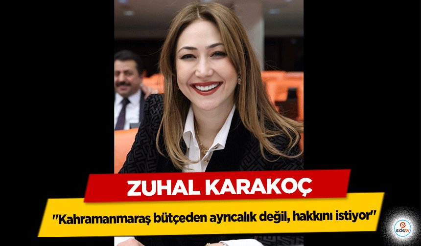 Zuhal Karakoç, "Kahramanmaraş bütçeden ayrıcalık değil, hakkını istiyor"