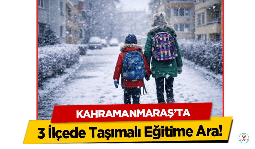 Kahramanmaraş’ta 3 İlçede Taşımalı Eğitime Ara!