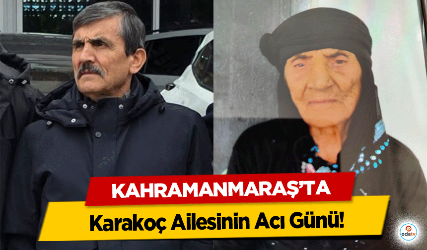 Kahramanmaraş’ta Karakoç Ailesinin Acı Günü!