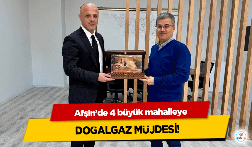 Afşin’de 4 büyük mahalleye Doğalgaz Müjdesi!