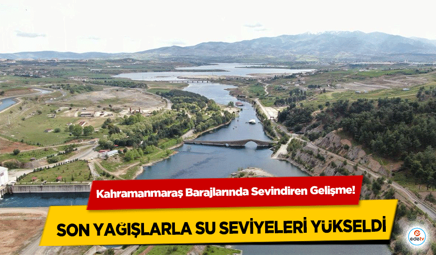 Kahramanmaraş Barajlarında Sevindiren Gelişme! Son Yağışlarla Su Seviyeleri Yükseldi