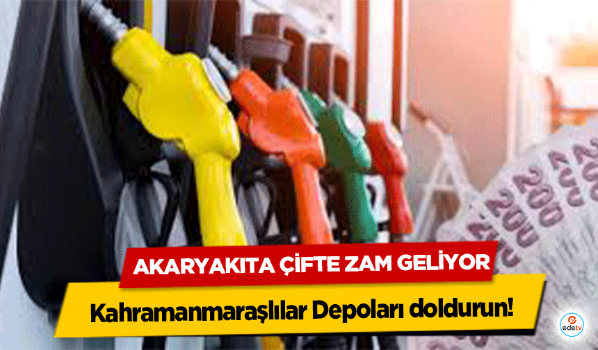 Kahramanmaraşlılar Depoları doldurun! Akaryakıta Çifte Zam Geliyor