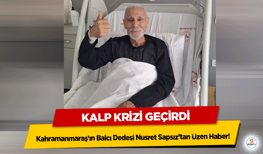 Kahramanmaraş’ın Balcı Dedesi Nusret Sapsız’tan Üzen Haber! Kalp Krizi Geçirdi
