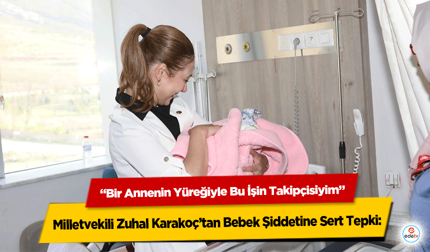 Milletvekili Zuhal Karakoç’tan Bebek Şiddetine Sert Tepki: “Bir Annenin Yüreğiyle Bu İşin Takipçisiyim”