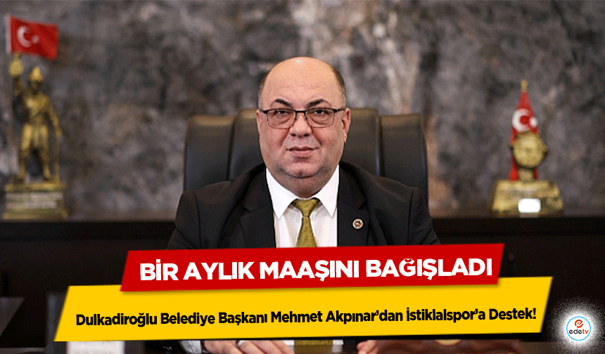 Dulkadiroğlu Belediye Başkanı Mehmet Akpınar’dan İstiklalspor’a Destek: Bir Aylık Maaşını Bağışladı