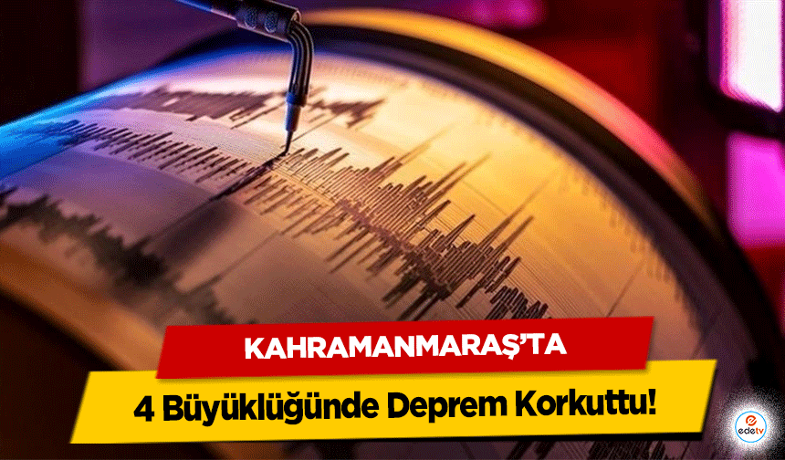 Kahramanmaraş’ta 4 Büyüklüğünde Deprem Korkuttu!