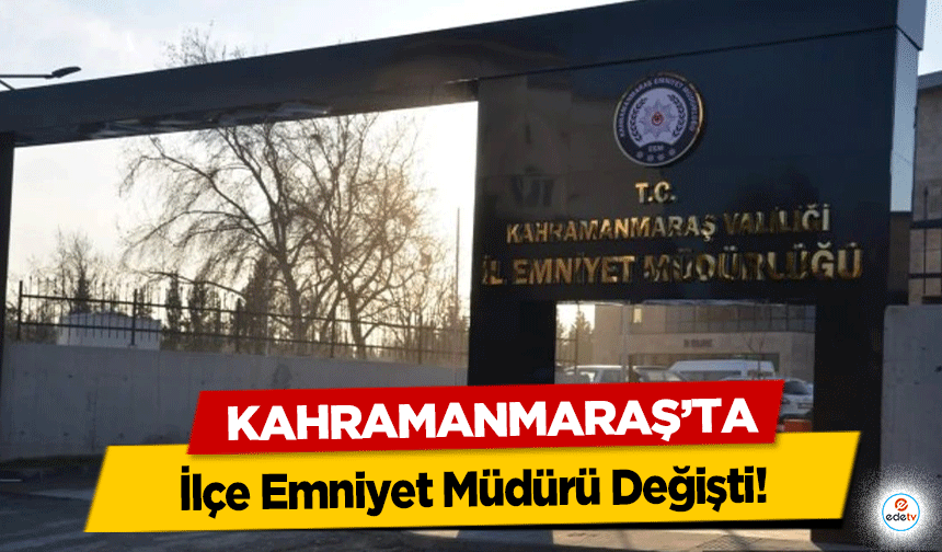 Kahramanmaraş’ta İlçe Emniyet Müdürü Değişti!