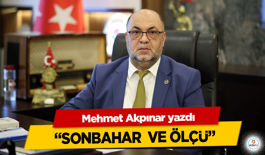 Mehmet Akpınar yazdı, “Sonbahar ve Ölçü”