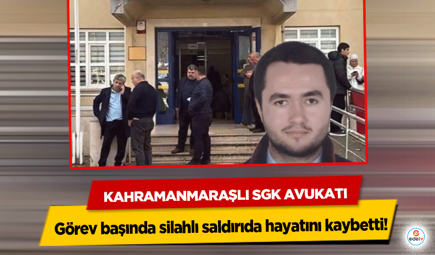 Kahramanmaraşlı Sgk Avukatı görev başında silahlı saldırıda hayatını kaybetti