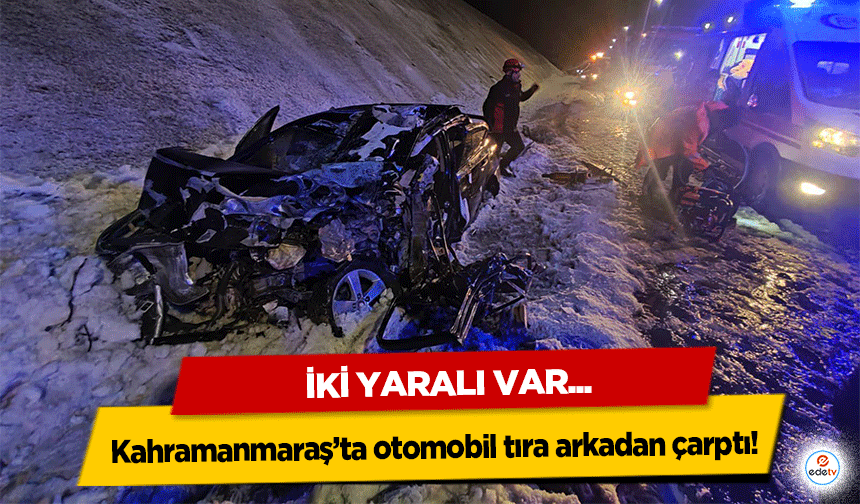 Kahramanmaraş’ta otomobil tıra arkadan çarptı! 2 yaralı