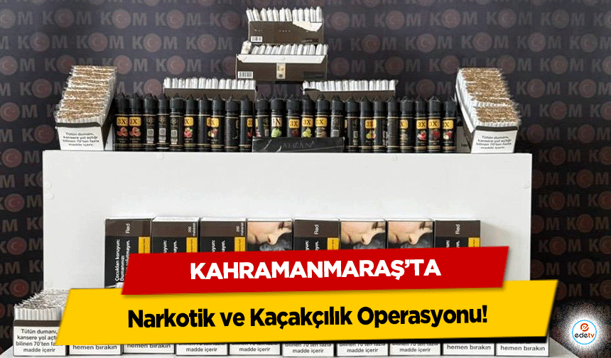 Kahramanmaraş’ta Narkotik ve Kaçakçılık Operasyonu!