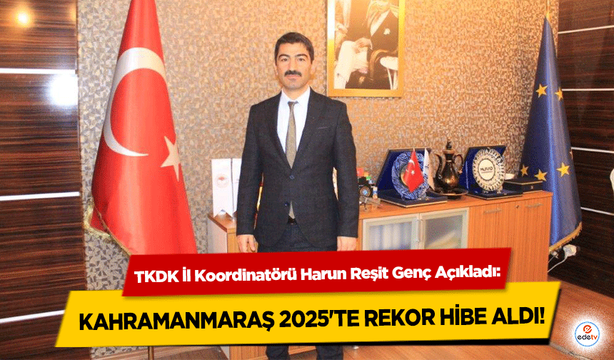 TKDK İl Koordinatörü Harun Reşit Genç Açıkladı: Kahramanmaraş 2025'te Rekor Hibe Aldı!