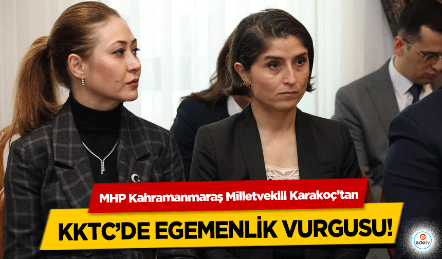MHP Kahramanmaraş Milletvekili Karakoç’tan KKTC’de egemenlik vurgusu!