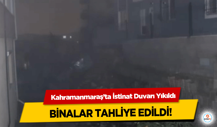 Kahramanmaraş’ta İstinat Duvarı Yıkıldı, binalar tahliye edildi!