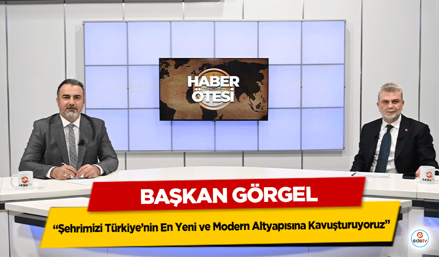 Başkan Görgel, “Şehrimizi Türkiye’nin En Yeni ve Modern Altyapısına Kavuşturuyoruz”