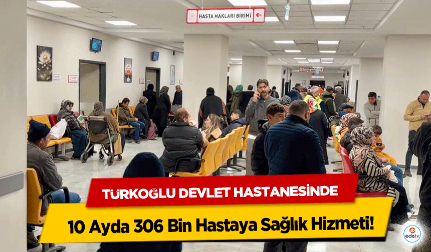 Türkoğlu Devlet Hastanesinde 10 Ayda 306 Bin Hastaya Sağlık Hizmeti!