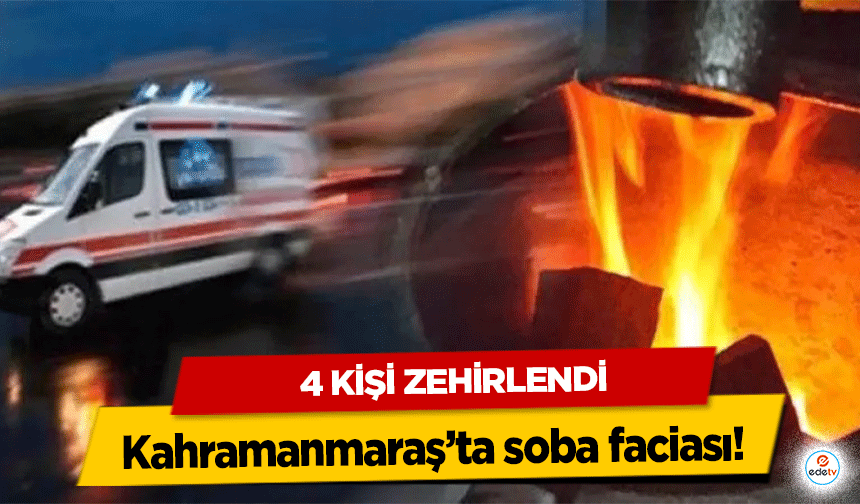 Kahramanmaraş’ta soba faciası! 4 kişi zehirlendi