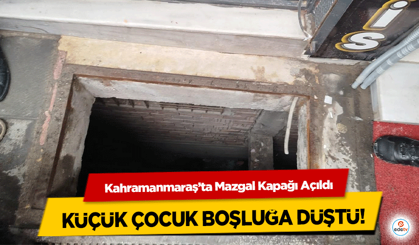 Kahramanmaraş’ta Mazgal Kapağı Açıldı, Küçük Çocuk Boşluğa Düştü!