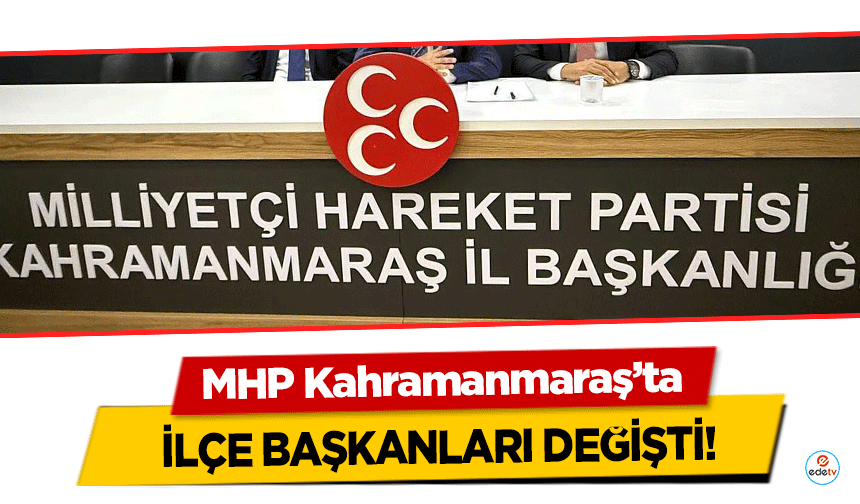 MHP Kahramanmaraş’ta ilçe başkanları değişti!