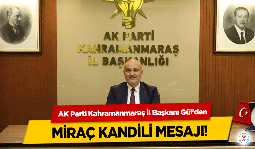 AK Parti Kahramanmaraş İl Başkanı Gül’den Miraç Kandili Mesajı!